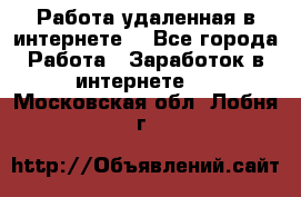 Работа удаленная в интернете  - Все города Работа » Заработок в интернете   . Московская обл.,Лобня г.